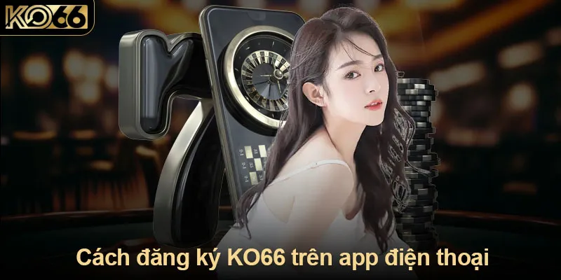 Hướng dẫn đăng ký KO66 trên ứng dụng di động