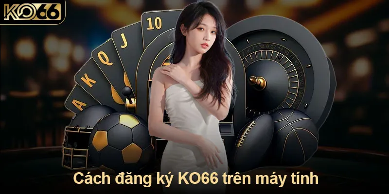 Hướng dẫn cách đăng ký KO66 trên máy tính